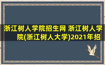浙江树人学院招生网 浙江树人学院(浙江树人大学)2021年招生章程